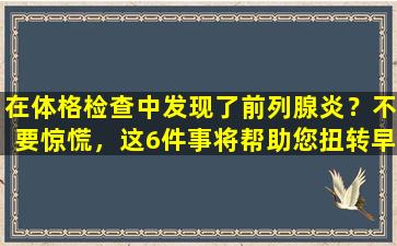 在体格检查中发现了前列腺炎？不要惊慌，这6件事将帮助您扭转早期前列腺炎！