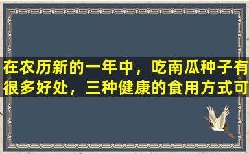在农历新的一年中，吃南瓜种子有很多好处，三种健康的食用方式可以使它们增加一倍！但是有两种类型的人建议少吃