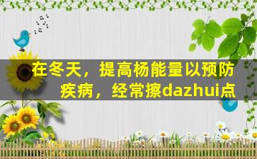 在冬天，提高杨能量以预防疾病，经常擦dazhui点