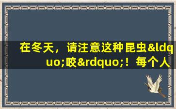 在冬天，请注意这种昆虫“咬”！每个人都在家里