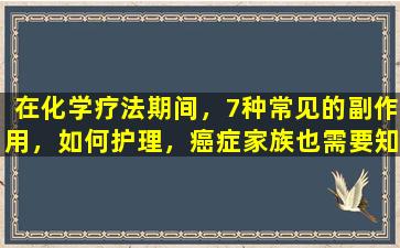在化学疗法期间，7种常见的副作用，如何护理，癌症家族也需要知道