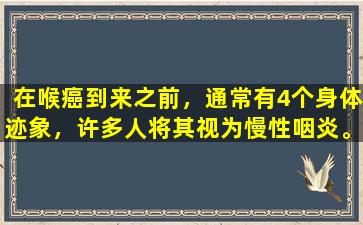 在喉癌到来之前，通常有4个身体迹象，许多人将其视为慢性咽炎。