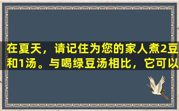 在夏天，请记住为您的家人煮2豆和1汤。与喝绿豆汤相比，它可以缓解热量。无论天气如何，它都充满活力。