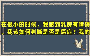 在很小的时候，我感到乳房有障碍。我该如何判断是否是癌症？我的经验分享