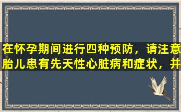 在怀孕期间进行四种预防，请注意胎儿患有先天性心脏病和症状，并迅速筛查