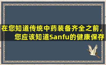 在您知道传统中药装备齐全之前，您应该知道Sanfu的健康保存重点。您准备好治疗冬季疾病和夏天吗？