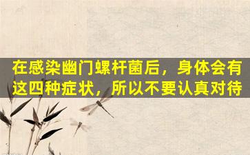 在感染幽门螺杆菌后，身体会有这四种症状，所以不要认真对待