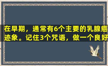 在早期，通常有6个主要的乳腺癌迹象。记住3个咒语，做一个良好的乳房自我检查。