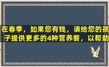 在春季，如果您有钱，请给您的孩子提供更多的4种营养餐，以帮助他们变得更高并增强免疫力。