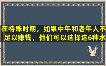 在特殊时期，如果中年和老年人不足以赚钱，他们可以选择这6种水果来补充维生素C和强大的免疫力。