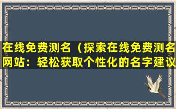 在线免费测名（探索在线免费测名网站：轻松获取个性化的名字建议）