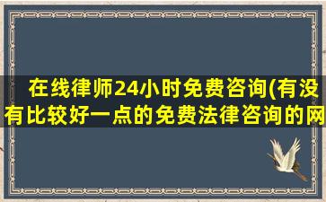 在线律师24小时免费咨询(有没有比较好一点的免费法律咨询的网站)
