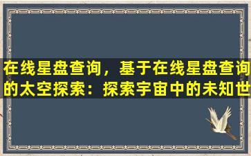 在线星盘查询，基于在线星盘查询的太空探索：探索宇宙中的未知世界