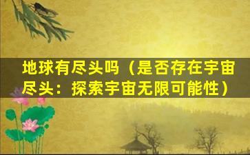 地球有尽头吗（是否存在宇宙尽头：探索宇宙无限可能性）
