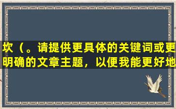 坎（。请提供更具体的关键词或更明确的文章主题，以便我能更好地为您提供帮助。）