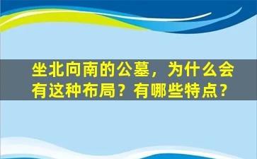 坐北向南的公墓，为什么会有这种布局？有哪些特点？