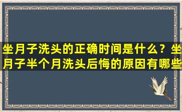 坐月子洗头的正确时间是什么？坐月子半个月洗头后悔的原因有哪些？