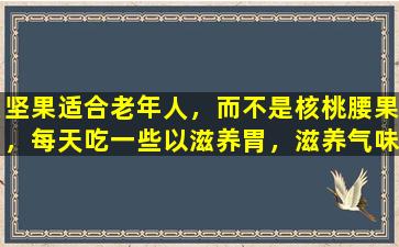 坚果适合老年人，而不是核桃腰果，每天吃一些以滋养胃，滋养气味并抵抗感冒