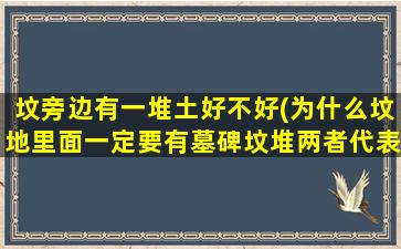 坟旁边有一堆土好不好(为什么坟地里面一定要有墓碑坟堆两者代表什么)