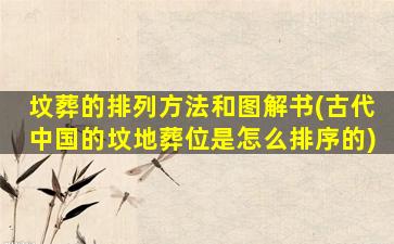 坟葬的排列方法和图解书(古代中国的坟地葬位是怎么排序的)
