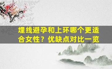 埋线避孕和上环哪个更适合女性？优缺点对比一览
