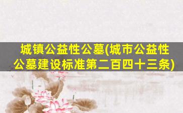 城镇公益性公墓(城市公益性公墓建设标准第二百四十三条)