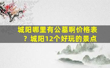 城阳哪里有公墓啊价格表？城阳12个好玩的景点