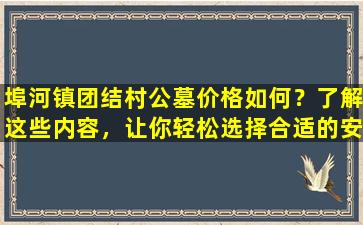 埠河镇团结村公墓价格如何？了解这些内容，让你轻松选择合适的安葬地点