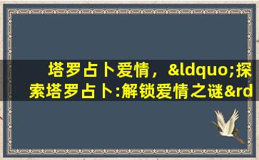 塔罗占卜爱情，“探索塔罗占卜:解锁爱情之谜”