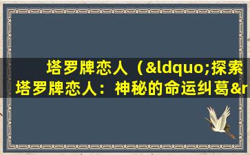 塔罗牌恋人（“探索塔罗牌恋人：神秘的命运纠葛”）