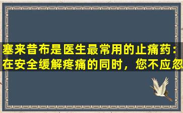 塞来昔布是医生最常用的止痛药：在安全缓解疼痛的同时，您不应忽略4分。