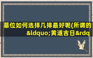 墓位如何选择几排最好呢(所谓的“黄道吉日”都是怎么选择出来的)