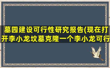墓园建设可行性研究报告(现在打开李小龙坟墓克隆一个李小龙可行性有多大)