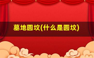 墓地圆坟(什么是圆坟)