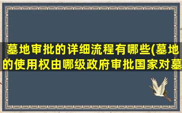 墓地审批的详细流程有哪些(墓地的使用权由哪级政府审批国家对墓地有什么规定)