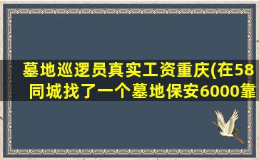 墓地巡逻员真实工资重庆(在58同城找了一个墓地保安6000靠谱吗)