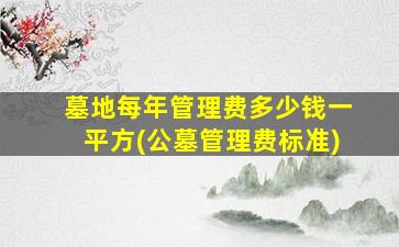 墓地每年管理费多少钱一平方(公墓管理费标准)