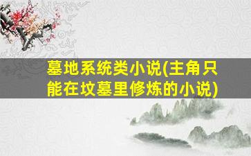 墓地系统类小说(主角只能在坟墓里修炼的小说)