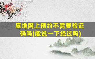 墓地网上预约不需要验证码吗(能说一下经过吗)
