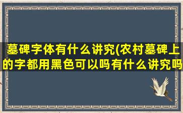 墓碑字体有什么讲究(农村墓碑上的字都用黑色可以吗有什么讲究吗)