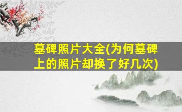 墓碑照片大全(为何墓碑上的照片却换了好几次)