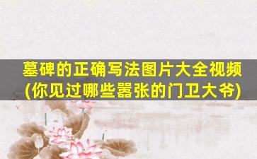 墓碑的正确写法图片大全视频(你见过哪些嚣张的门卫大爷)