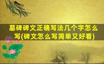 墓碑碑文正确写法几个字怎么写(碑文怎么写简单又好看)