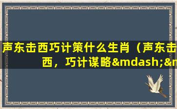 声东击西巧计策什么生肖（声东击西，巧计谋略——洞悉十二生肖策略）