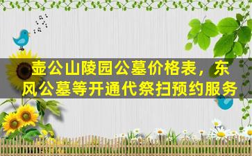 壶公山陵园公墓价格表，东风公墓等开通代祭扫预约服务