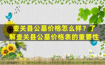 壶关县公墓价格怎么样？了解壶关县公墓价格表的重要性