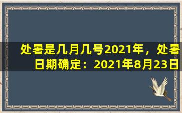 处暑是几月几号2021年，处暑日期确定：2021年8月23日