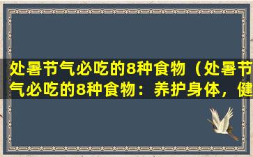 处暑节气必吃的8种食物（处暑节气必吃的8种食物：养护身体，健康度过伏暑）