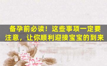 备孕前必读！这些事项一定要注意，让你顺利迎接宝宝的到来