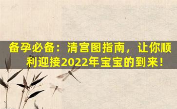 备孕必备：清宫图指南，让你顺利迎接2022年宝宝的到来！